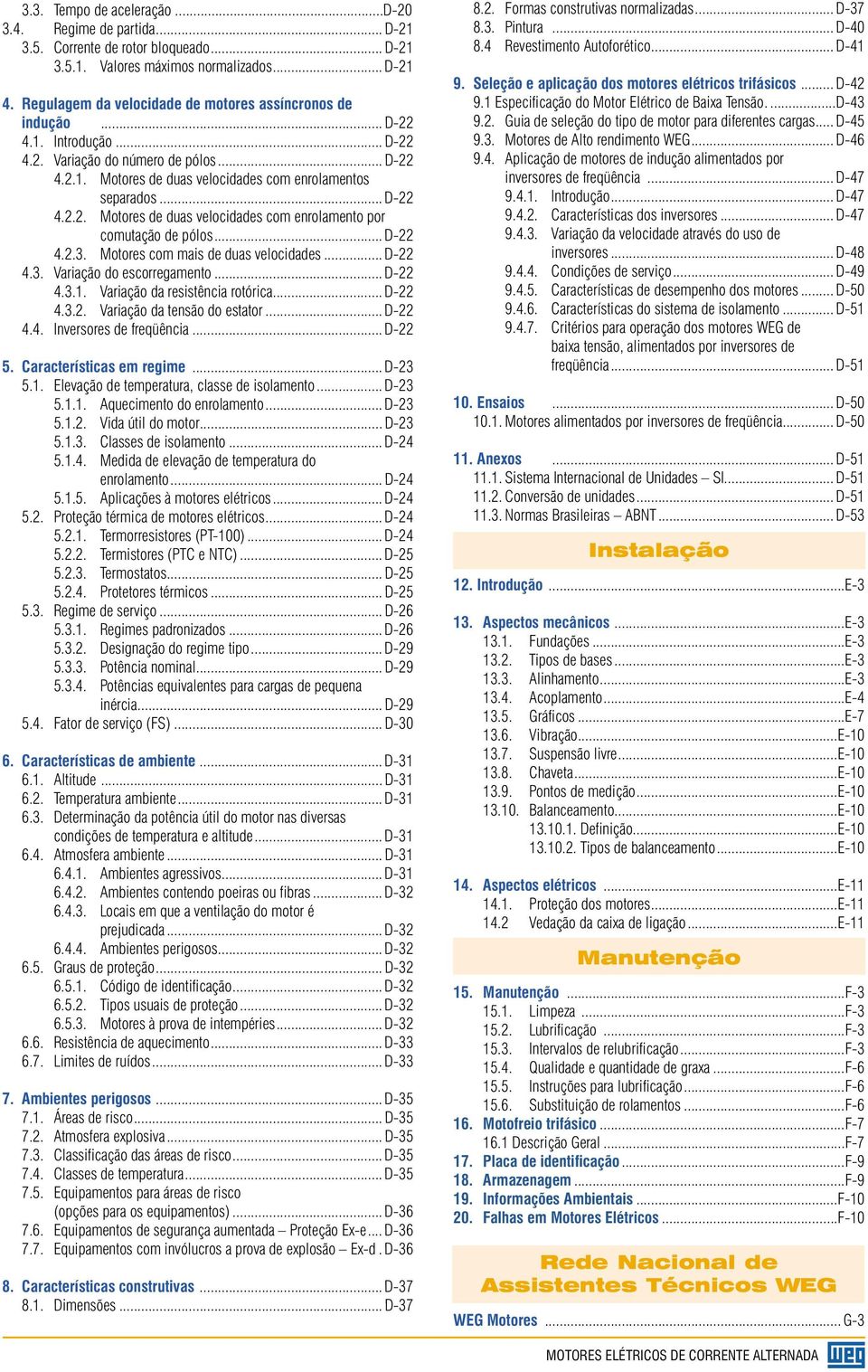 .. D-22 4.2.3. Motores com mais de duas velocidades... D-22 4.3. Variação do escorregamento... D-22 4.3.1. Variação da resistência rotórica... D-22 4.3.2. Variação da tensão do estator... D-22 4.4. Inversores de freqüência.