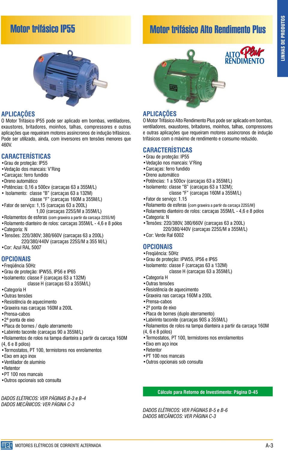 CARACTERÍSTICAS Grau de proteção: IP55 Vedação dos mancais: V Ring Carcaças: ferro fundido Dreno automático Potências: 0,16 a 500cv (carcaças 63 a 355M/L) Isolamento: classe B (carcaças 63 a 132M)