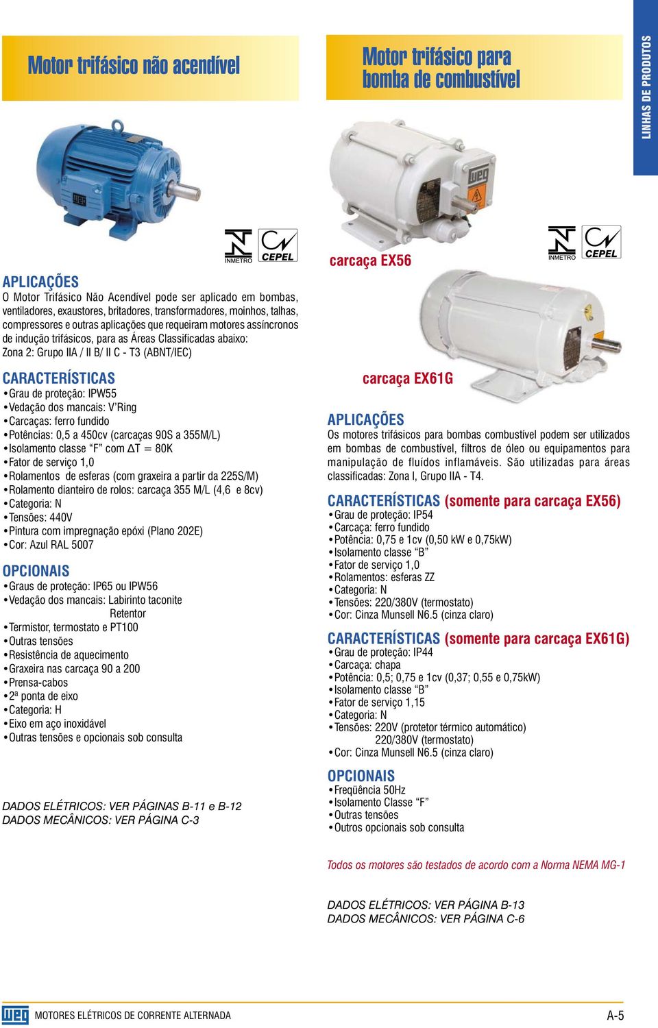 II C - T3 (ABNT/IEC) CARACTERÍSTICAS Grau de proteção: IPW55 Vedação dos mancais: V Ring Carcaças: ferro fundido Potências: 0,5 a 450cv (carcaças 90S a 355M/L) Isolamento classe F com T = 80K Fator