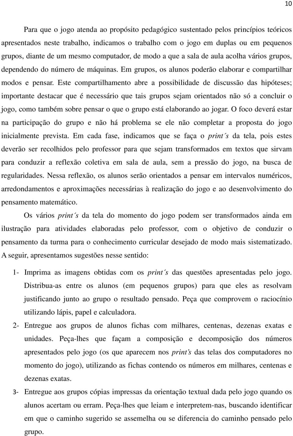 Este compartilhamento abre a possibilidade de discussão das hipóteses; importante destacar que é necessário que tais grupos sejam orientados não só a concluir o jogo, como também sobre pensar o que o