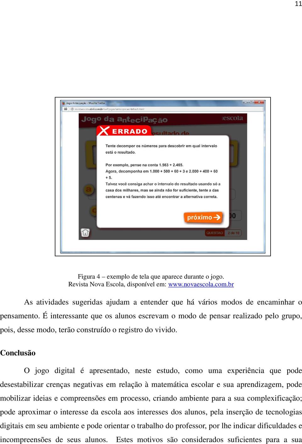 É interessante que os alunos escrevam o modo de pensar realizado pelo grupo, pois, desse modo, terão construído o registro do vivido.