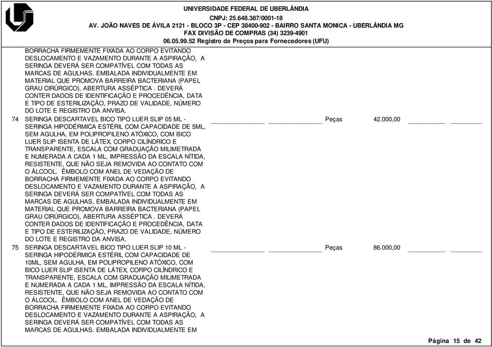 DEVERÁ CONTER DADOS DE IDENTIFICAÇÃO E PROCEDÊNCIA, DATA E TIPO DE ESTERILIZAÇÃO, PRAZO DE VALIDADE, NÚMERO DO LOTE E REGISTRO DA ANVISA.