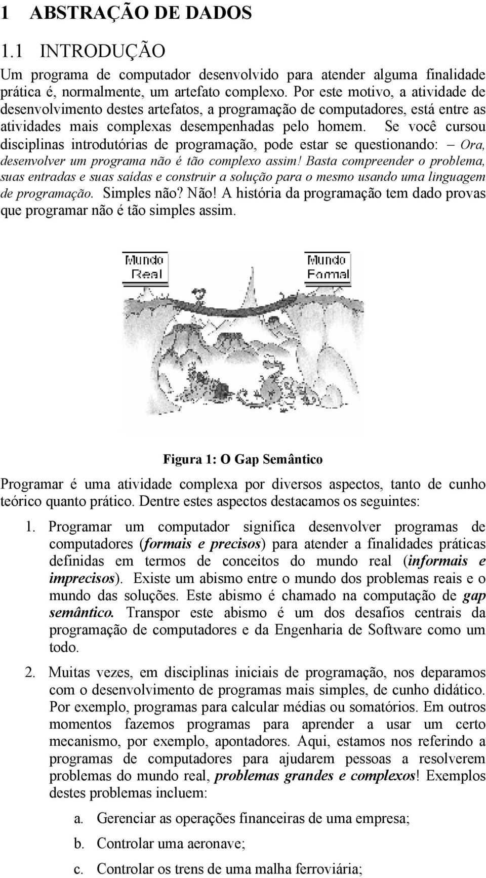 Se você cursou disciplinas introdutórias de programação, pode estar se questionando: Ora, desenvolver um programa não é tão complexo assim!