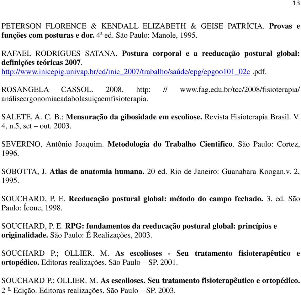 SALETE, A. C. B.; Mensuração da gibosidade em escoliose. Revista Fisioterapia Brasil. V. 4, n.5, set out. 2003. SEVERINO, Antônio Joaquim. Metodologia do Trabalho Cientifico. São Paulo: Cortez, 1996.