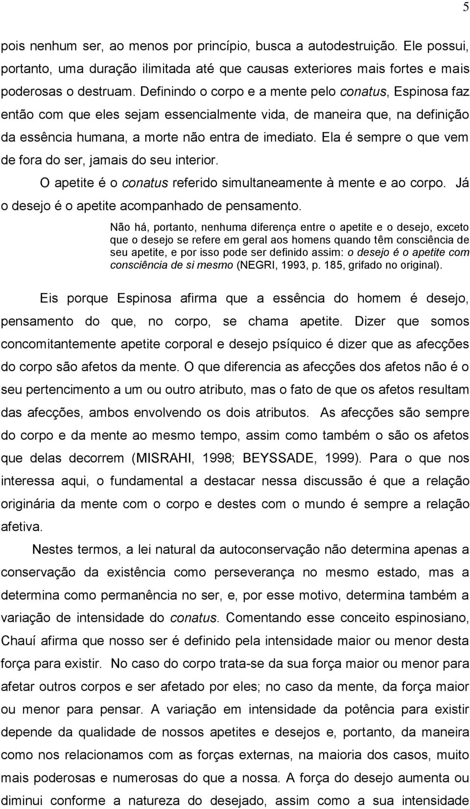 Ela é sempre o que vem de fora do ser, jamais do seu interior. O apetite é o conatus referido simultaneamente à mente e ao corpo. Já o desejo é o apetite acompanhado de pensamento.