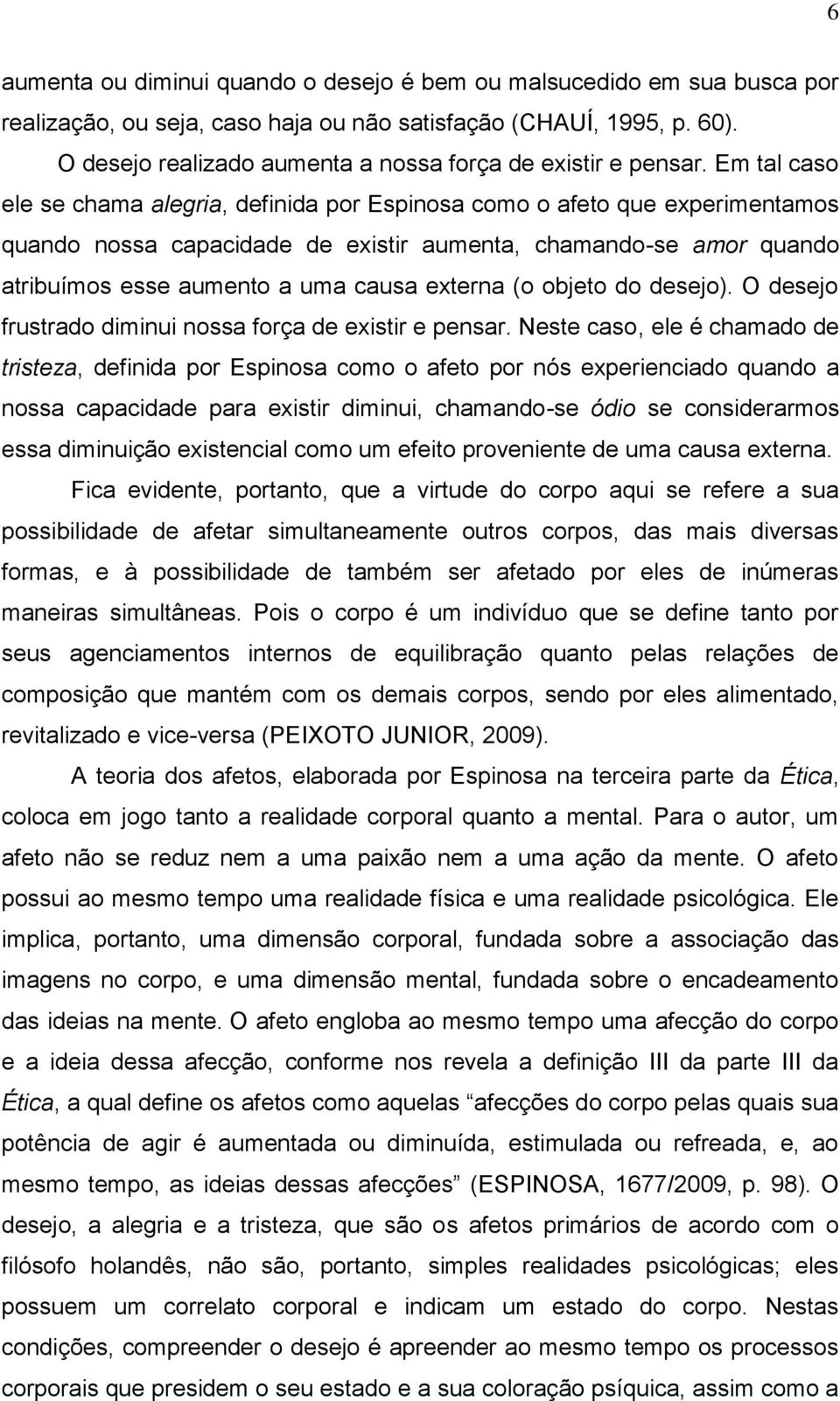 Em tal caso ele se chama alegria, definida por Espinosa como o afeto que experimentamos quando nossa capacidade de existir aumenta, chamando-se amor quando atribuímos esse aumento a uma causa externa