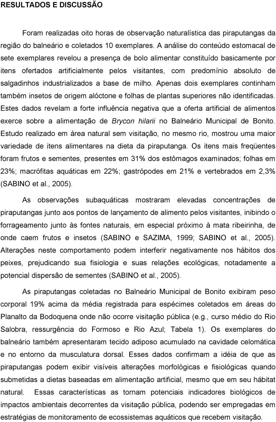 salgadinhos industrializados a base de milho. Apenas dois exemplares continham também insetos de origem alóctone e folhas de plantas superiores não identificadas.