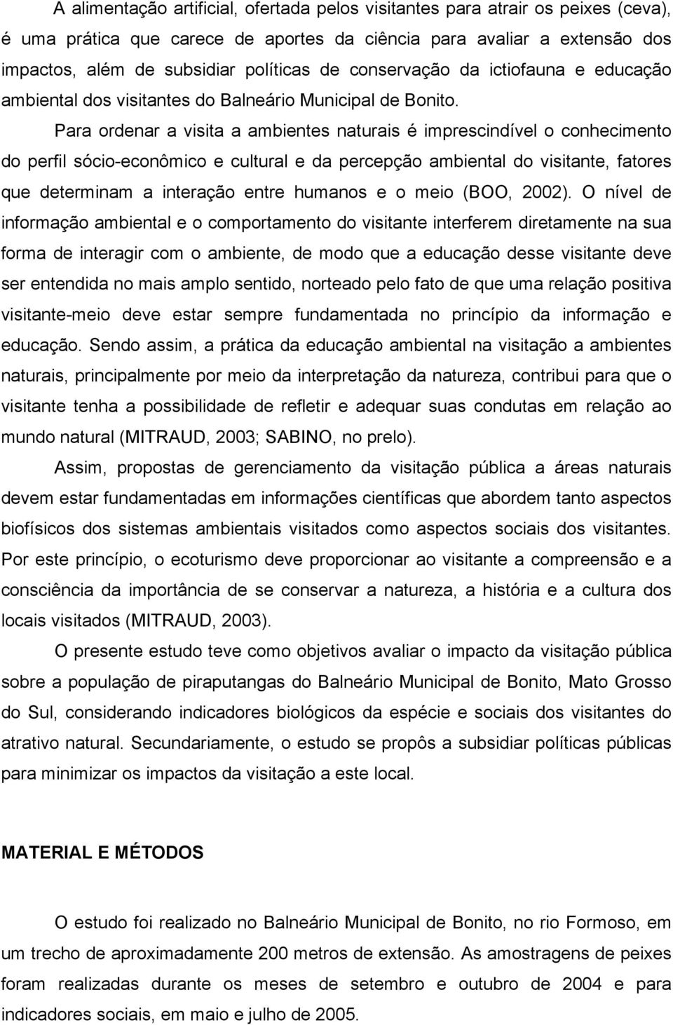 Para ordenar a visita a ambientes naturais é imprescindível o conhecimento do perfil sócio-econômico e cultural e da percepção ambiental do visitante, fatores que determinam a interação entre humanos