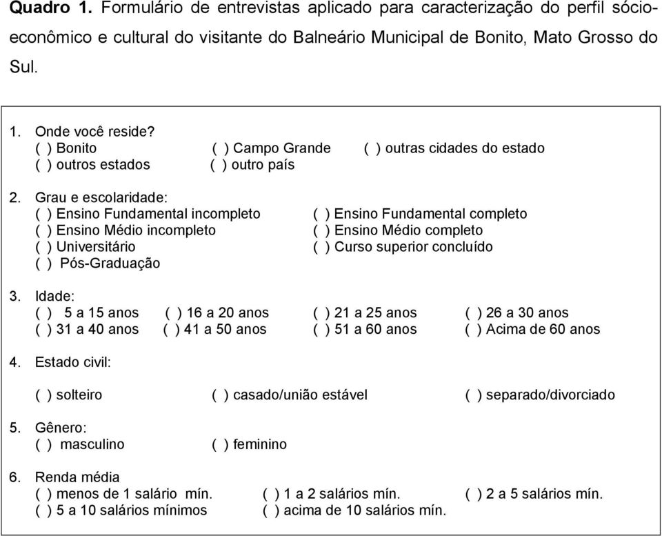 Grau e escolaridade: ( ) Ensino Fundamental incompleto ( ) Ensino Fundamental completo ( ) Ensino Médio incompleto ( ) Ensino Médio completo ( ) Universitário ( ) Curso superior concluído ( )