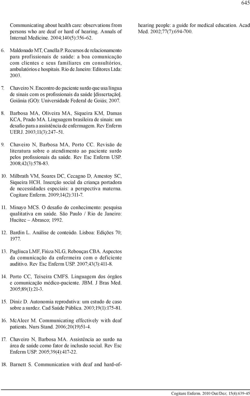 Recursos de relacionamento para profissionais de saúde: a boa comunicação com clientes e seus familiares em consultórios, ambulatórios e hospitais. Rio de Janeiro: Editores Ltda: 2003. 7. Chaveiro N.