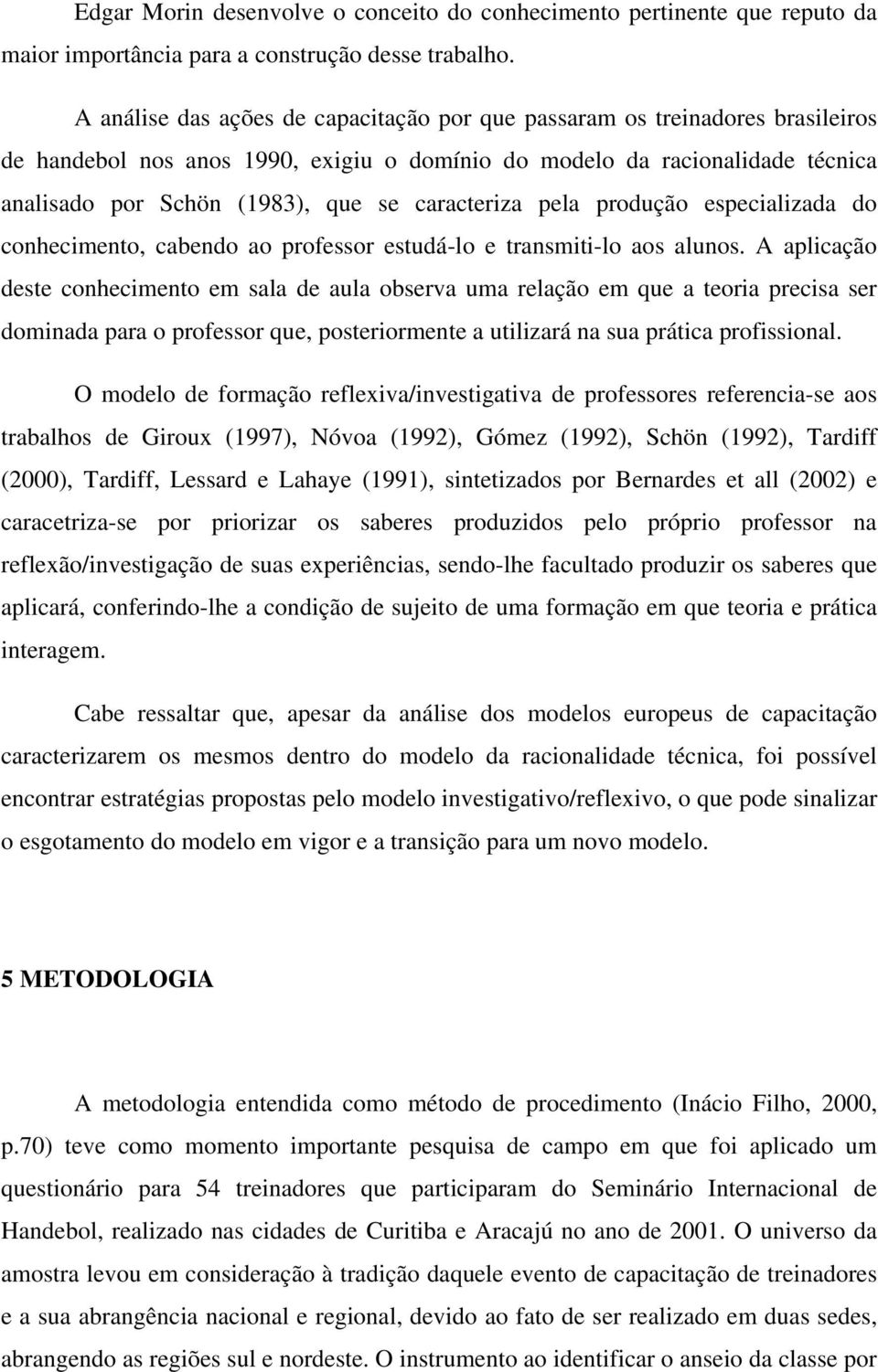 caracteriza pela produção especializada do conhecimento, cabendo ao professor estudá-lo e transmiti-lo aos alunos.