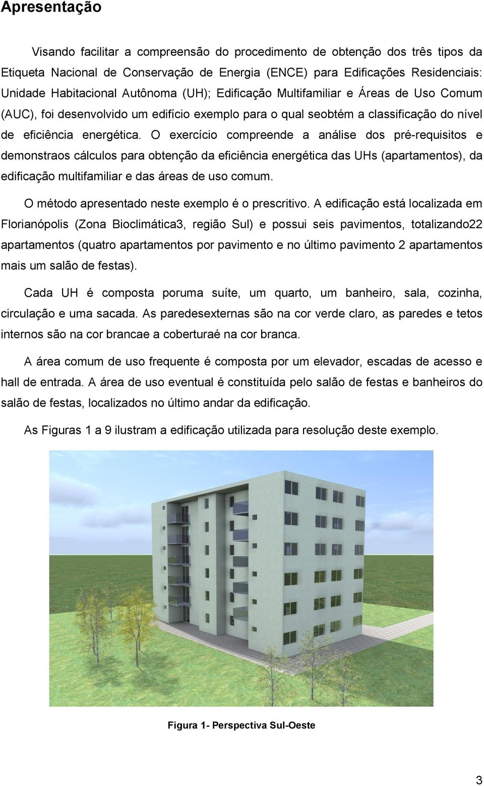 O exercício compreende a análise dos pré-requisitos e demonstraos cálculos para obtenção da eficiência energética das UHs (apartamentos), da edificação multifamiliar e das áreas de uso comum.