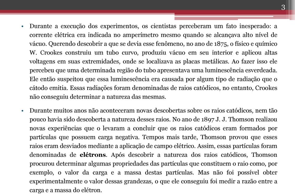 Crookes construiu um tubo curvo, produziu vácuo em seu interior e aplicou altas voltagens em suas extremidades, onde se localizava as placas metálicas.