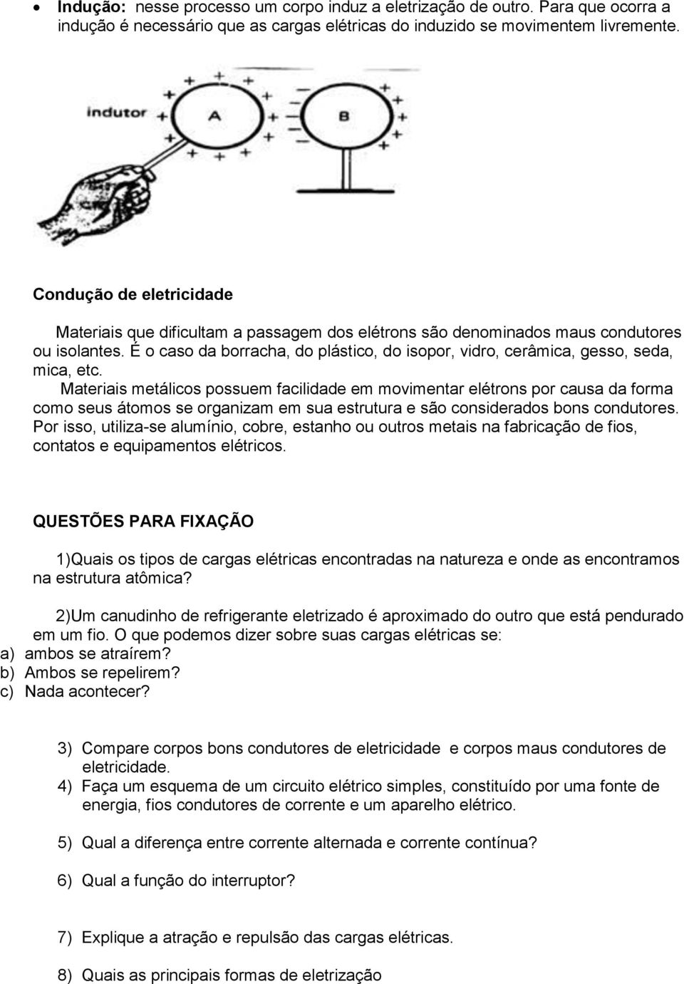 É o caso da borracha, do plástico, do isopor, vidro, cerâmica, gesso, seda, mica, etc.