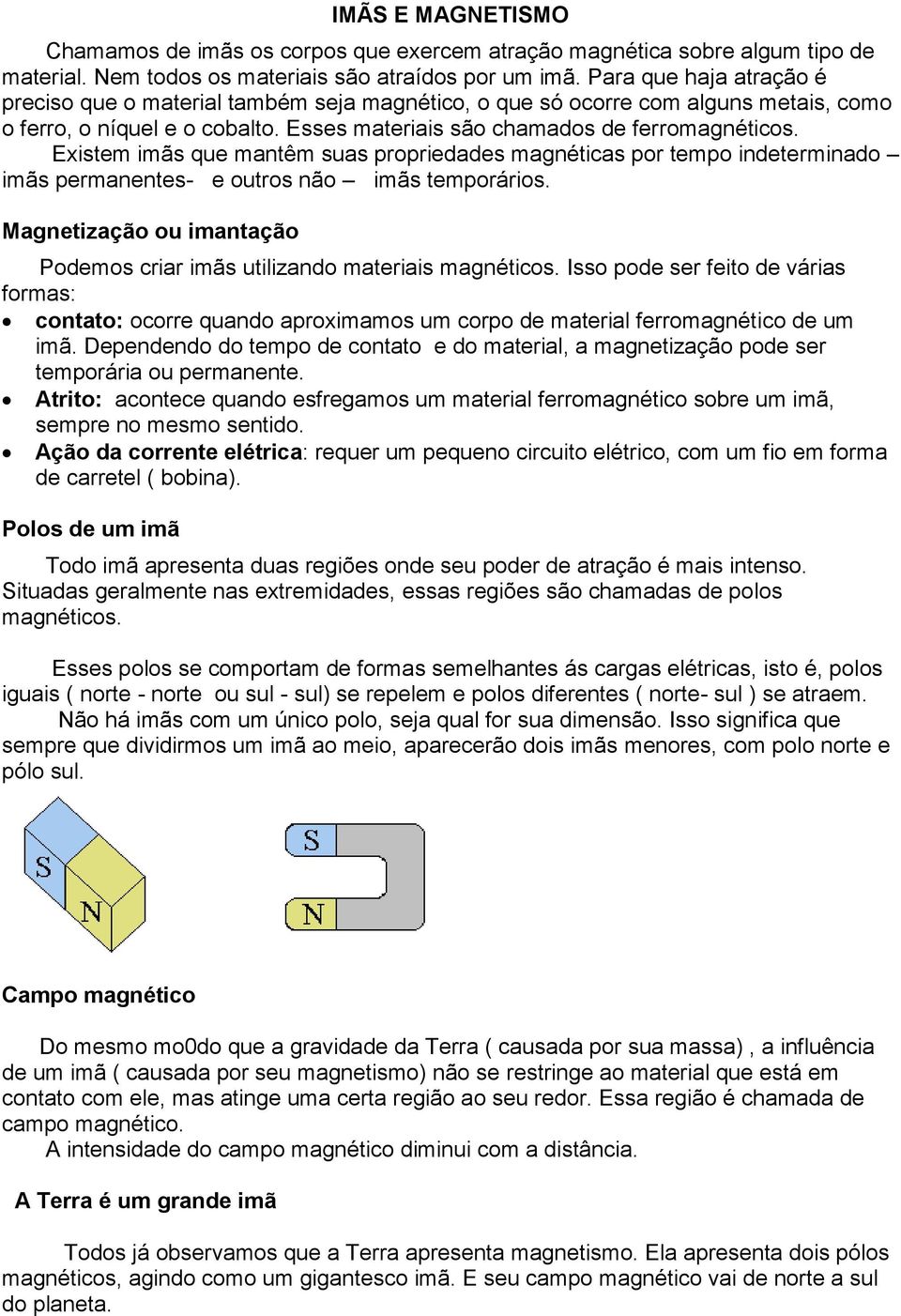 Existem imãs que mantêm suas propriedades magnéticas por tempo indeterminado imãs permanentes- e outros não imãs temporários.