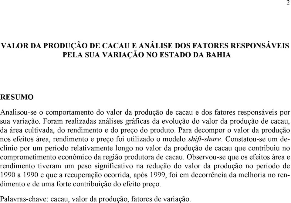 Para decompor o valor da produção nos efeios área, rendimeno e preço foi uilizado o modelo shif-share.