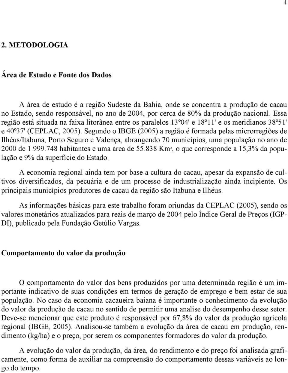 Segundo o IBGE (2005) a região é formada pelas microrregiões de Ilhéus/Iabuna, Poro Seguro e Valença, abrangendo 70 municípios, uma população no ano de 2000 de 1.999.748 habianes e uma área de 55.