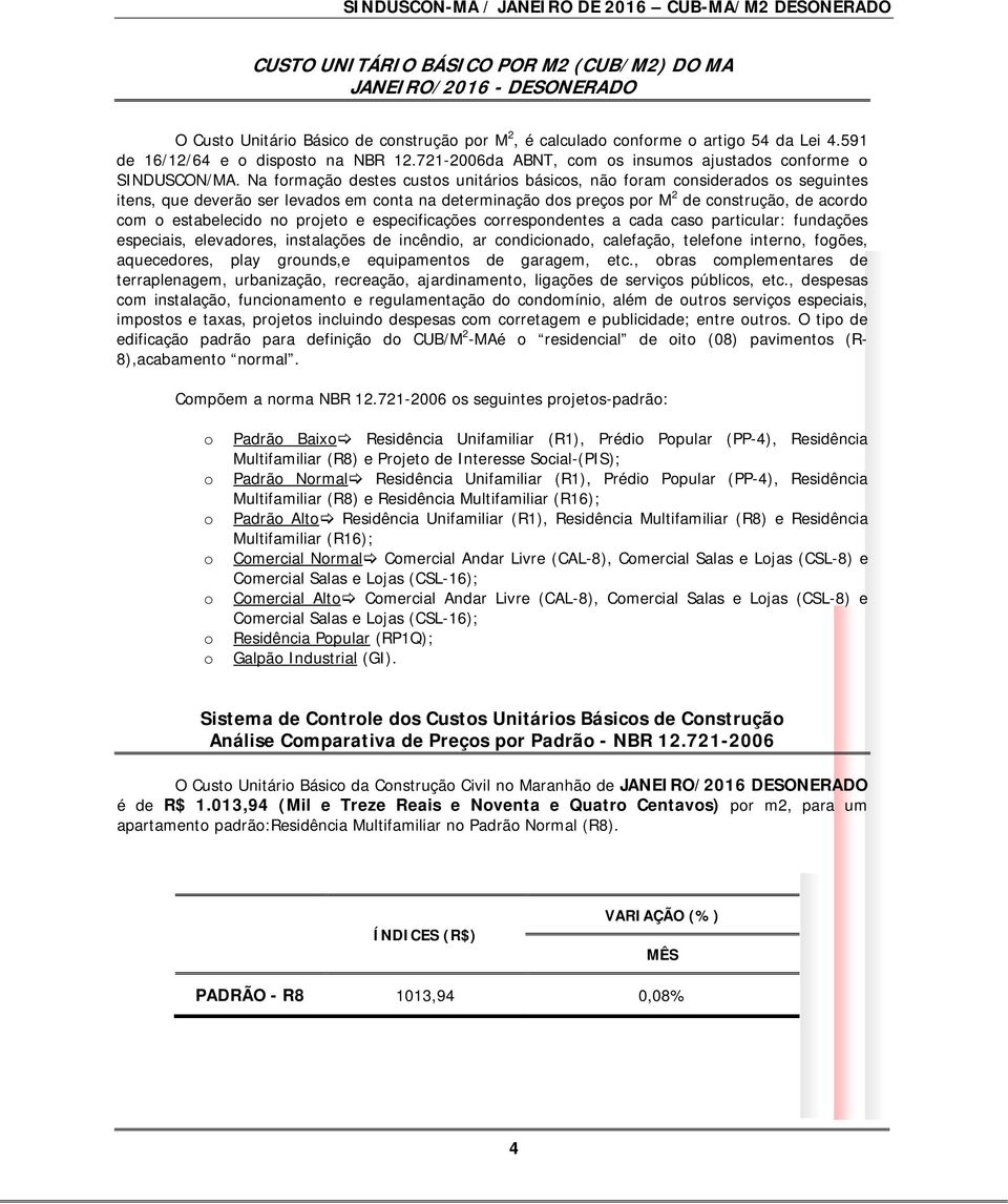 Na frmaçã destes custs unitáris básics, nã fram cnsiderads s seguintes itens, que deverã ser levads em cnta na determinaçã ds preçs pr M 2 de cnstruçã, de acrd cm estabelecid n prjet e especificações