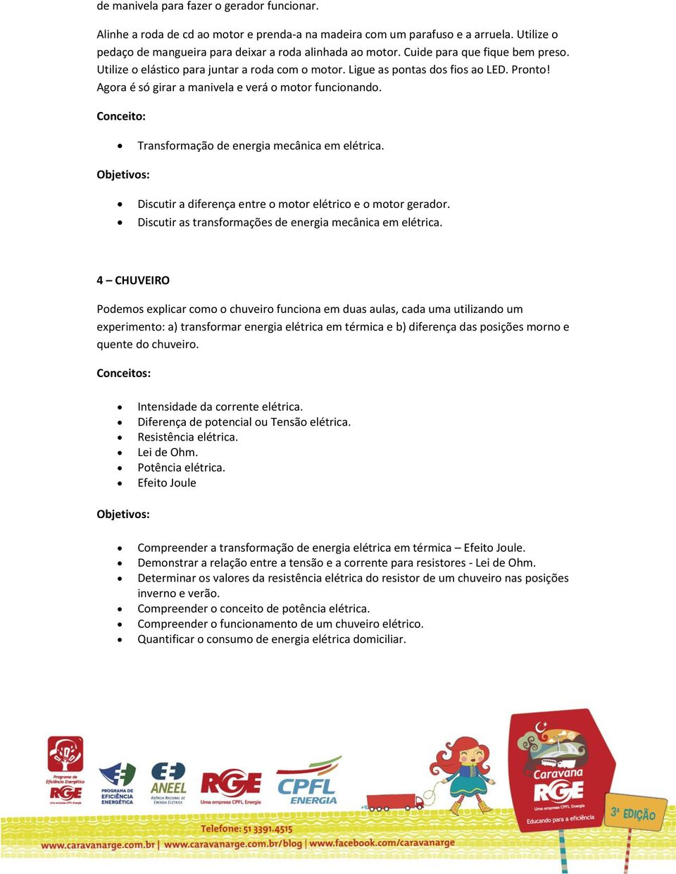 Conceito: Transformação de energia mecânica em elétrica. Objetivos: Discutir a diferença entre o motor elétrico e o motor gerador. Discutir as transformações de energia mecânica em elétrica.