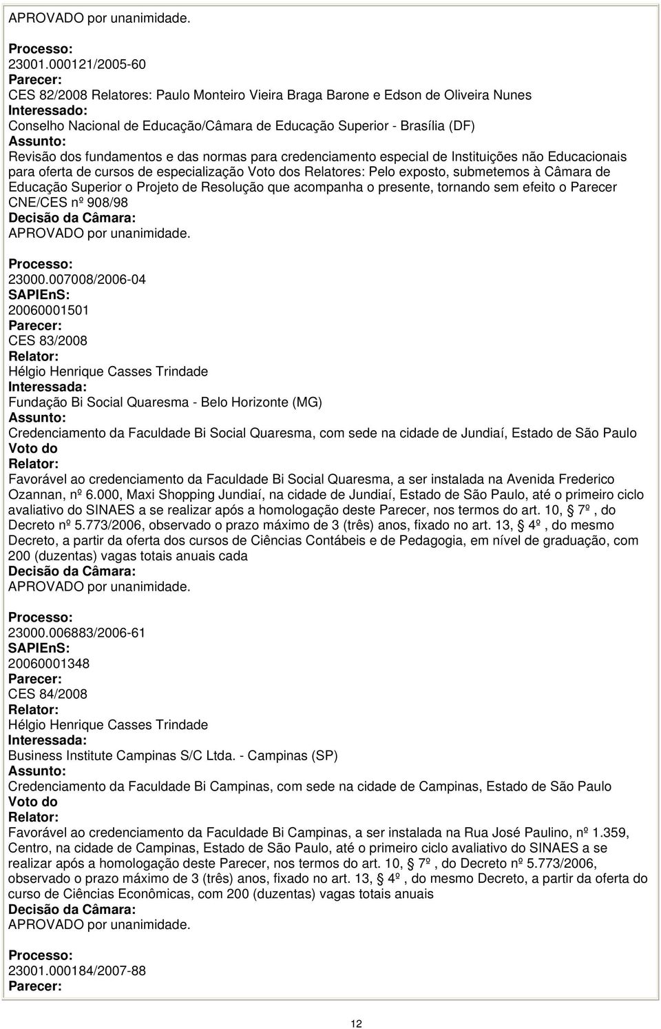 das normas para credenciamento especial de Instituições não Educacionais para oferta de cursos de especialização s Relatores: Pelo exposto, submetemos à Câmara de Educação Superior o Projeto de