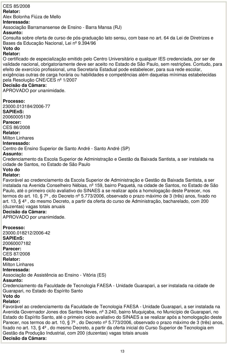 394/96 O certificado de especialização emitido pelo Centro Universitário e qualquer IES credenciada, por ser de validade nacional, obrigatoriamente deve ser aceito no Estado de São Paulo, sem