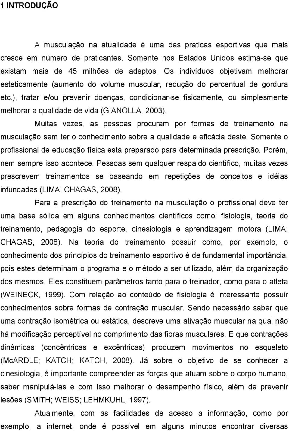 ), tratar e/ou prevenir doenças, condicionar-se fisicamente, ou simplesmente melhorar a qualidade de vida (GIANOLLA, 2003).