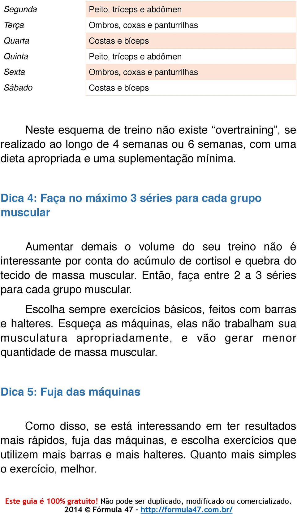 Dica 4: Faça no máximo 3 séries para cada grupo muscular Aumentar demais o volume do seu treino não é interessante por conta do acúmulo de cortisol e quebra do tecido de massa muscular.