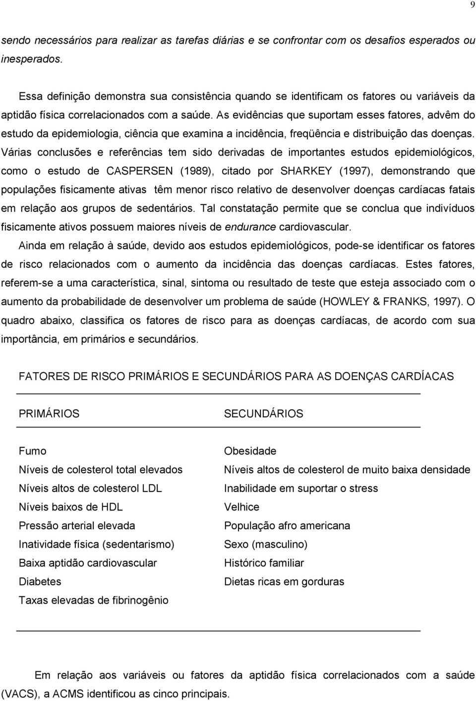 As evidências que suportam esses fatores, advêm do estudo da epidemiologia, ciência que examina a incidência, freqüência e distribuição das doenças.