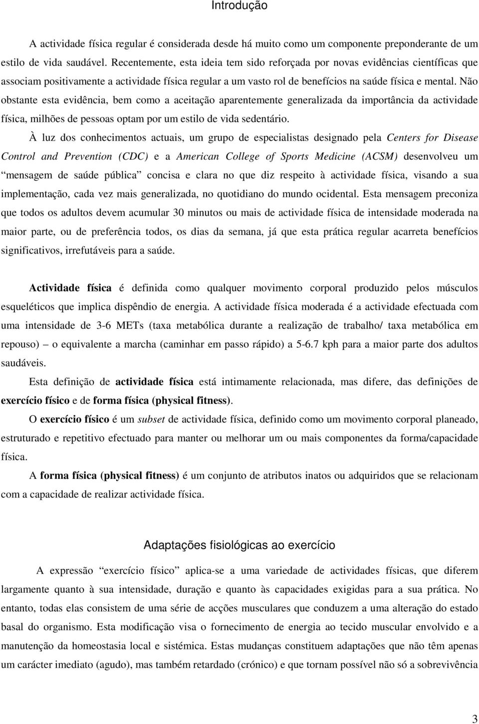 Não obstante esta evidência, bem como a aceitação aparentemente generalizada da importância da actividade física, milhões de pessoas optam por um estilo de vida sedentário.