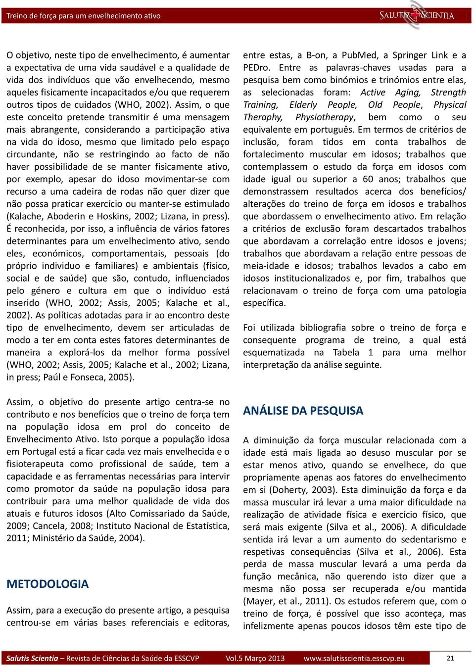 Assim, o que este conceito pretende transmitir é uma mensagem mais abrangente, considerando a participação ativa na vida do idoso, mesmo que limitado pelo espaço circundante, não se restringindo ao