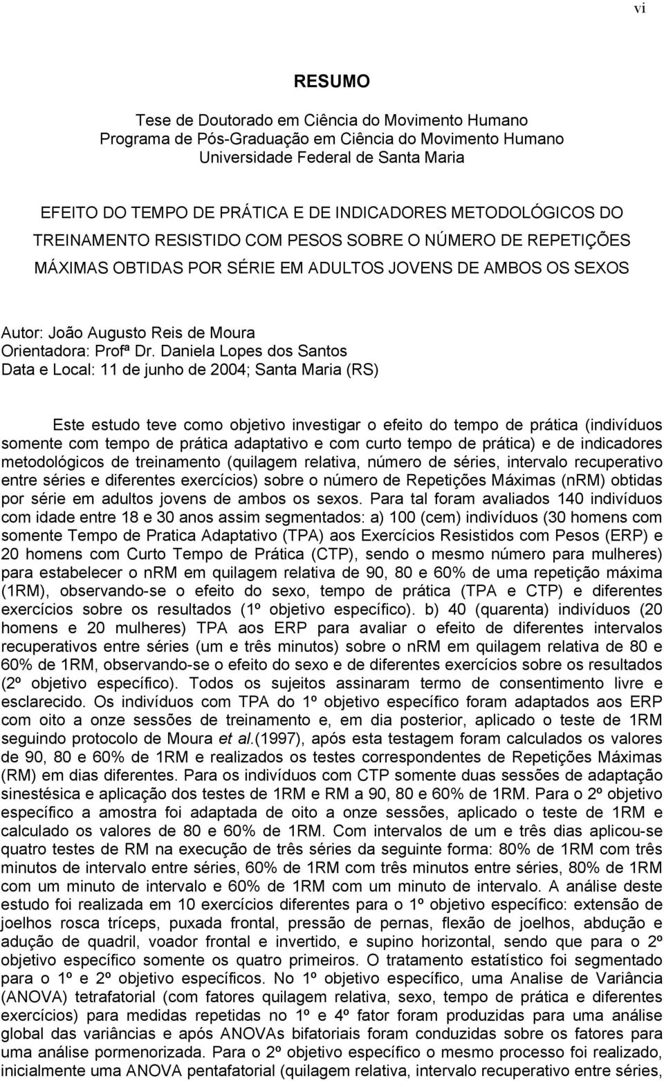Daniela Lopes dos Santos Data e Local: 11 de junho de 2004; Santa Maria (RS) Este estudo teve como objetivo investigar o efeito do tempo de prática (indivíduos somente com tempo de prática adaptativo