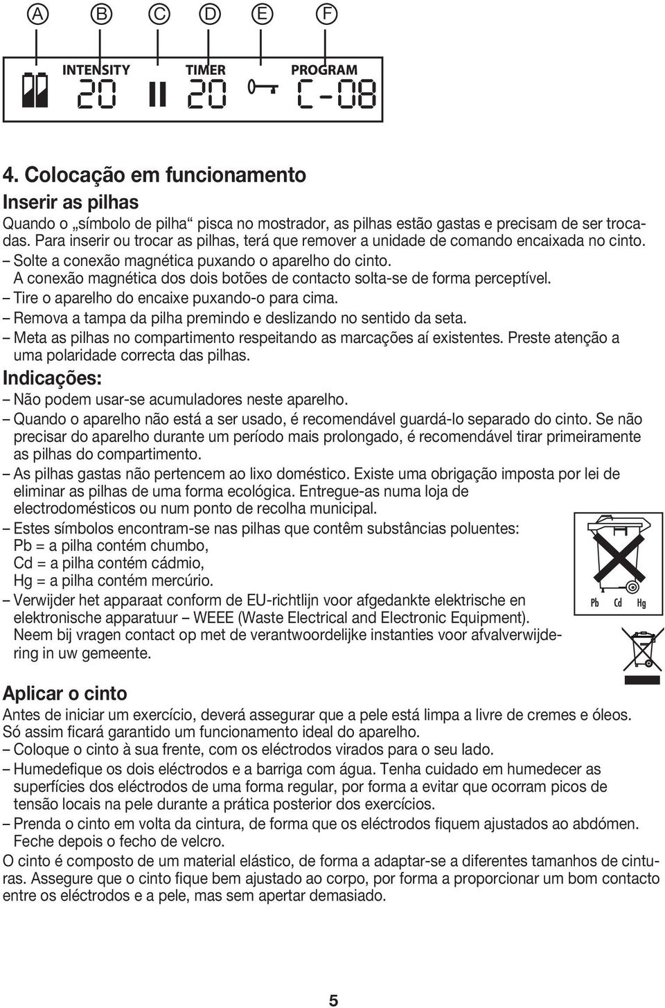 A conexão magnética dos dois botões de contacto solta-se de forma perceptível. Tire o aparelho do encaixe puxando-o para cima. Remova a tampa da pilha premindo e deslizando no sentido da seta.