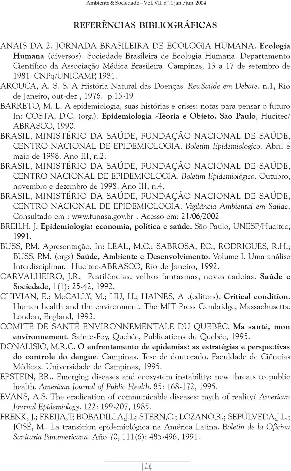 1, Rio de Janeiro, out-dez, 1976. p.15-19 BARRETO, M. L. A epidemiologia, suas histórias e crises: notas para pensar o futuro In: COSTA, D.C. (org.). Epidemiologia -Teoria e Objeto.