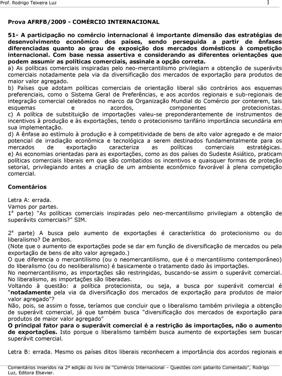 Com base nessa assertiva e considerando as diferentes orientações que podem assumir as políticas comerciais, assinale a opção correta.