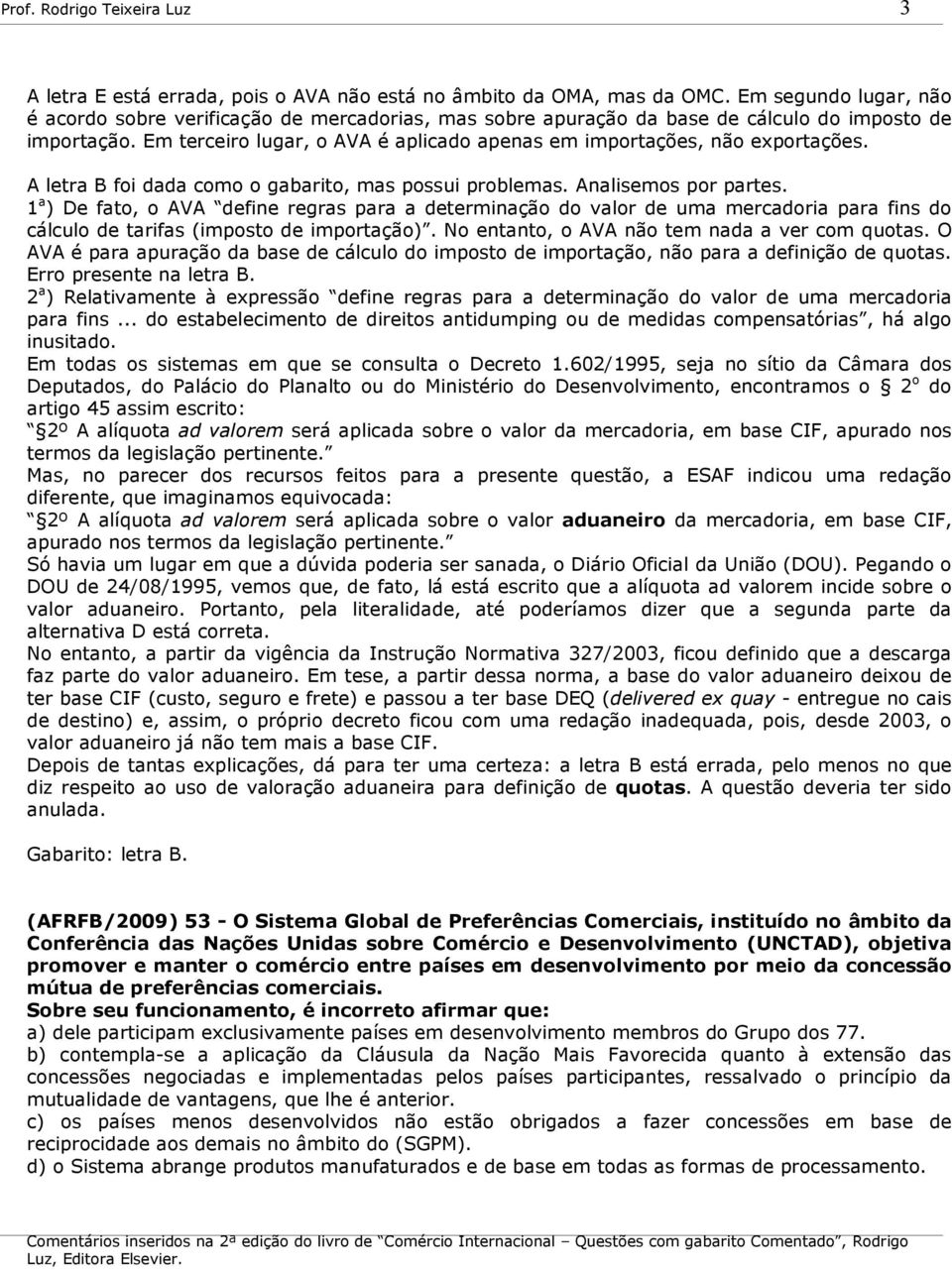 Em terceiro lugar, o AVA é aplicado apenas em importações, não exportações. A letra B foi dada como o gabarito, mas possui problemas. Analisemos por partes.