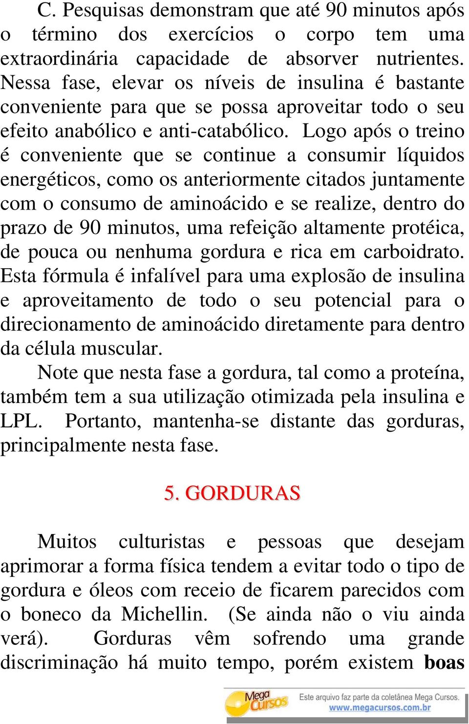 Logo após o treino é conveniente que se continue a consumir líquidos energéticos, como os anteriormente citados juntamente com o consumo de aminoácido e se realize, dentro do prazo de 90 minutos, uma