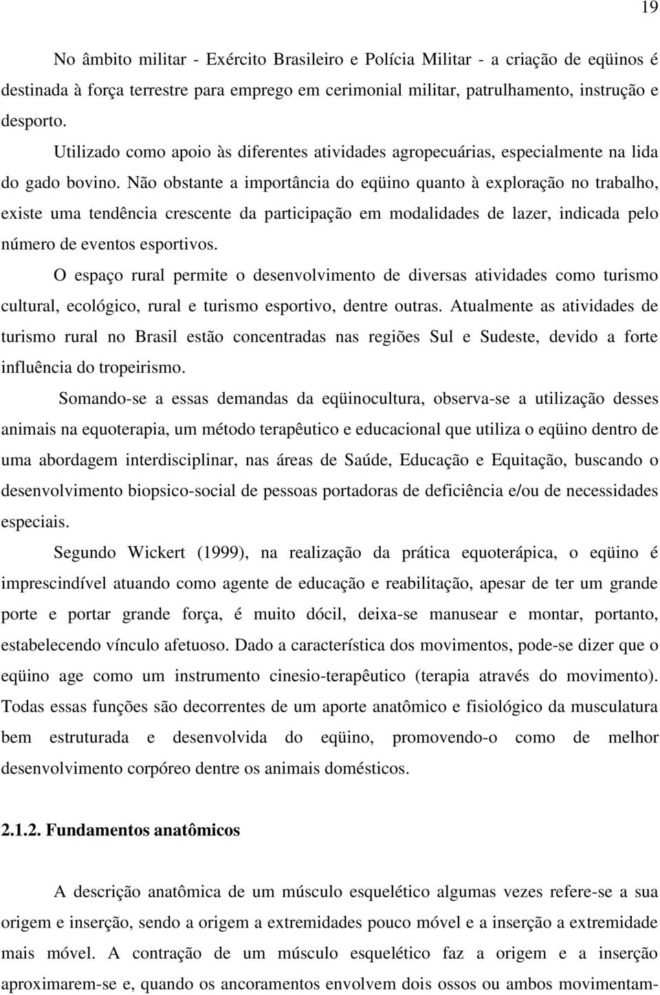 Não obstante a importância do eqüino quanto à exploração no trabalho, existe uma tendência crescente da participação em modalidades de lazer, indicada pelo número de eventos esportivos.