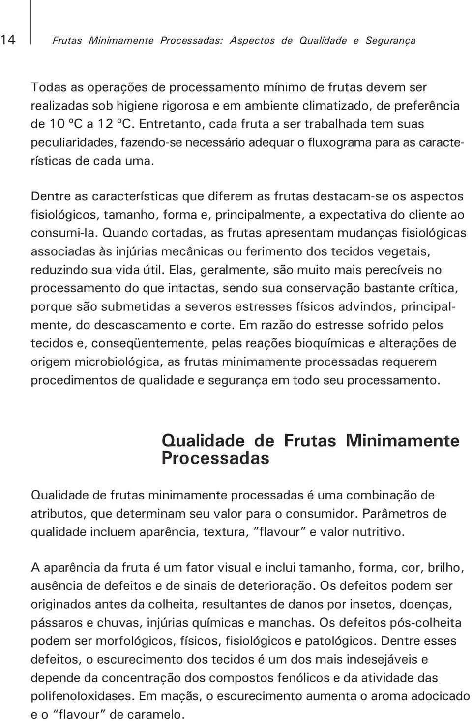 Dentre as características que diferem as frutas destacam-se os aspectos fisiológicos, tamanho, forma e, principalmente, a expectativa do cliente ao consumi-la.