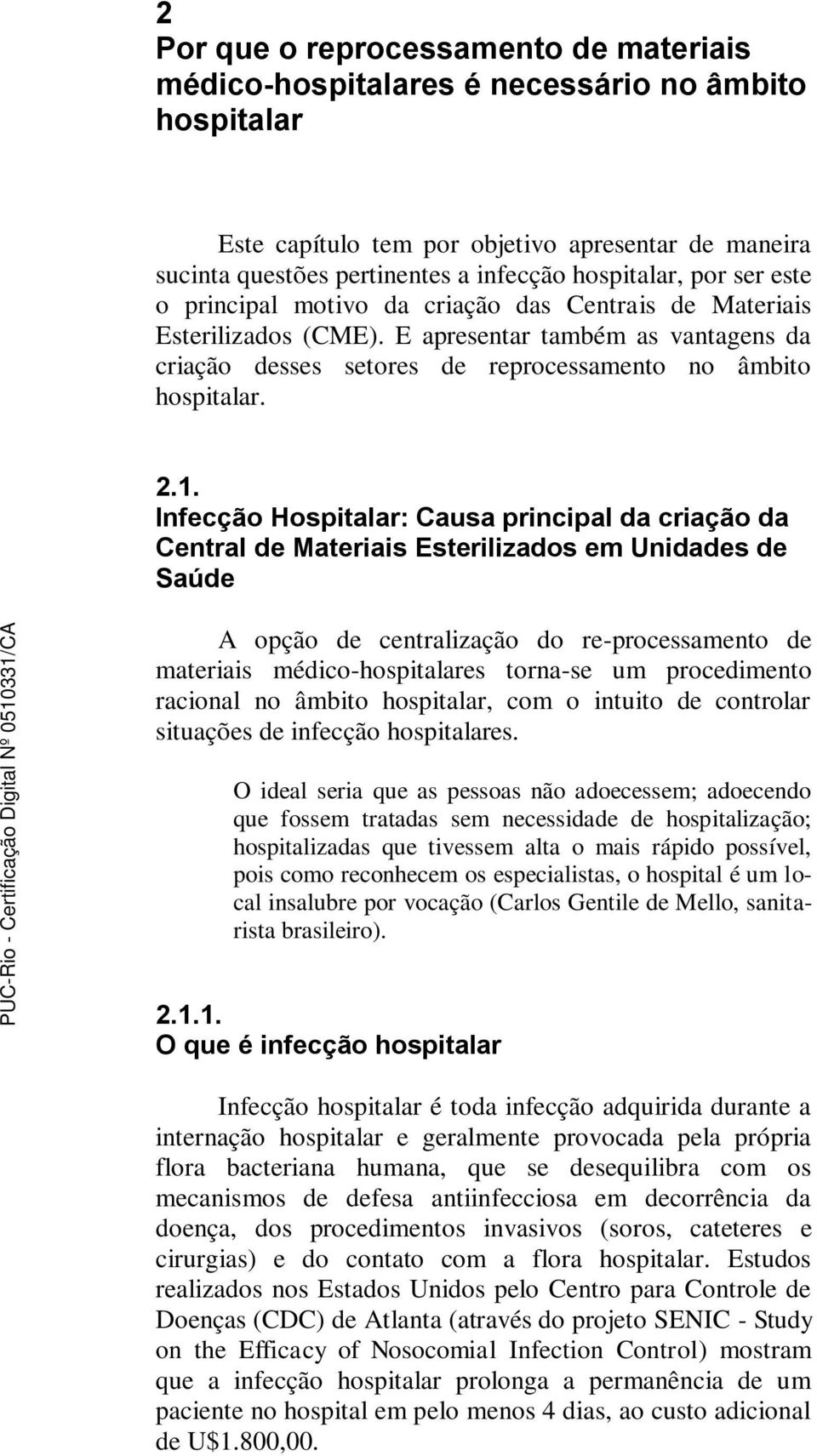 Infecção Hospitalar: Causa principal da criação da Central de Materiais Esterilizados em Unidades de Saúde A opção de centralização do re-processamento de materiais médico-hospitalares torna-se um