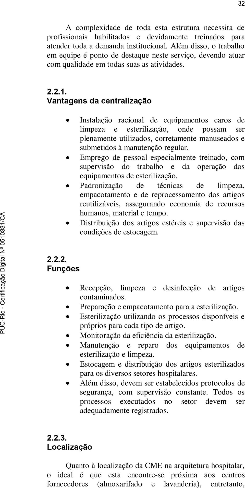 Vantagens da centralização Instalação racional de equipamentos caros de limpeza e esterilização, onde possam ser plenamente utilizados, corretamente manuseados e submetidos à manutenção regular.