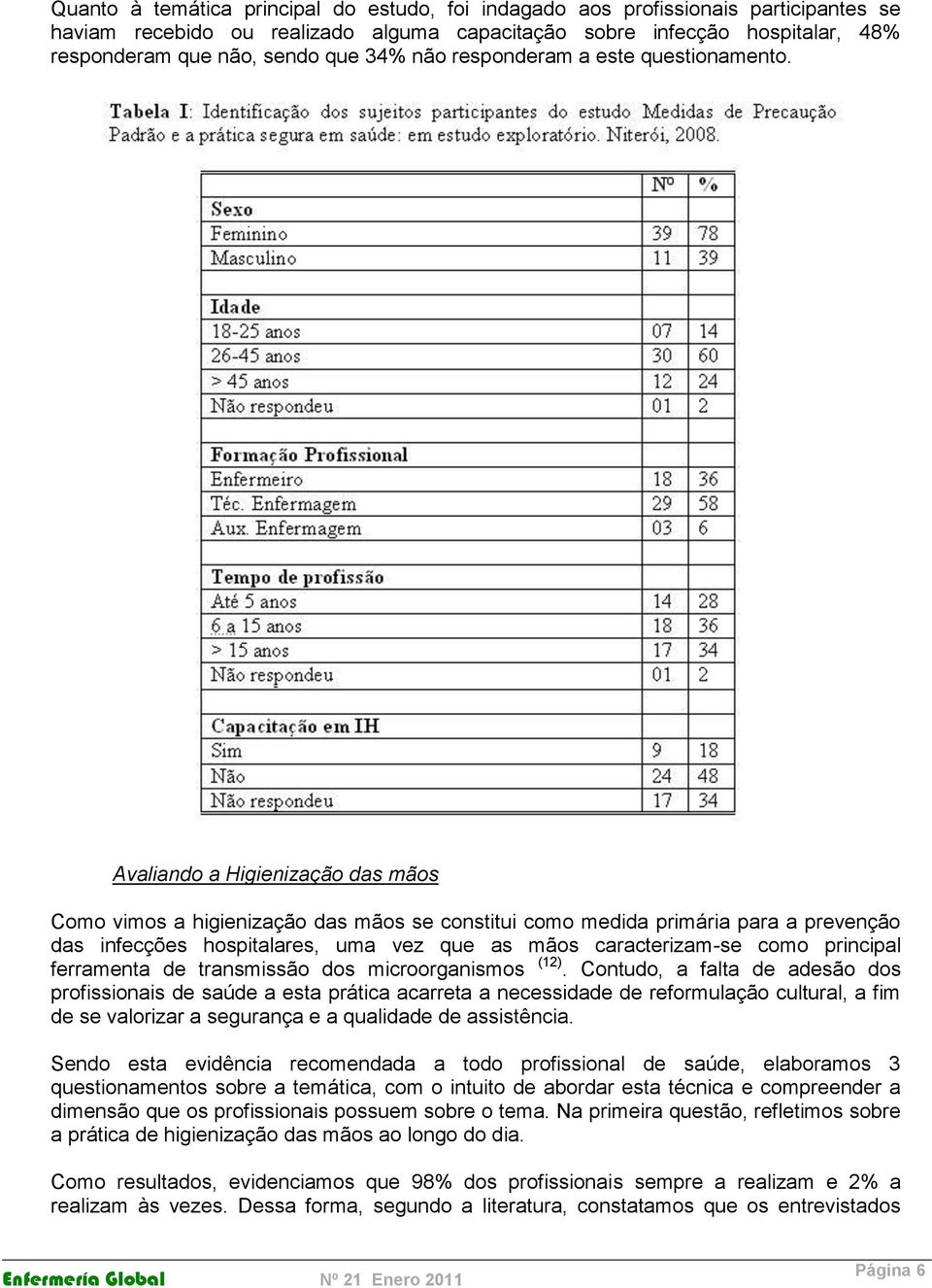 Avaliando a Higienização das mãos Como vimos a higienização das mãos se constitui como medida primária para a prevenção das infecções hospitalares, uma vez que as mãos caracterizam-se como principal