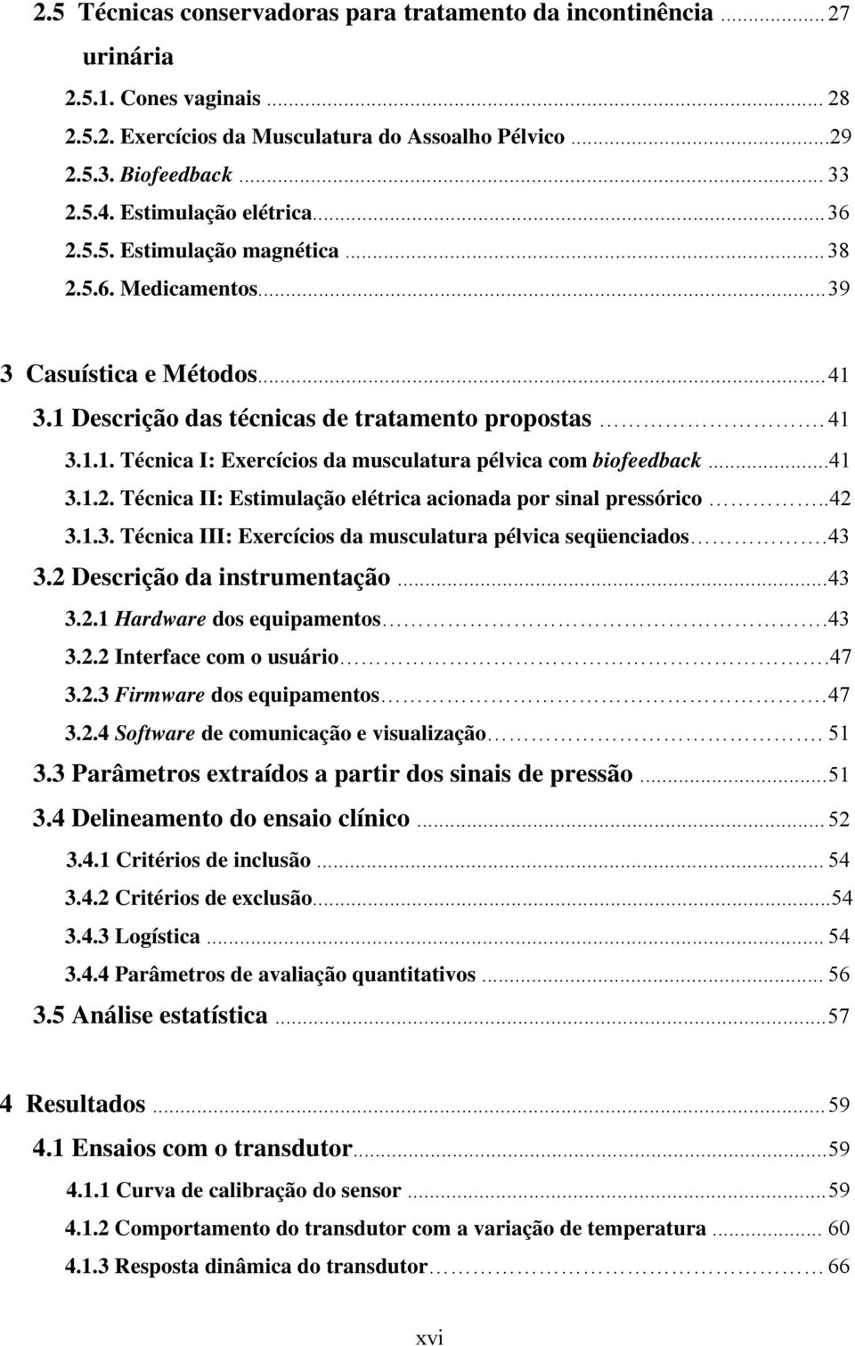 ..41 3.1.2. Técnica II: Estimulação elétrica acionada por sinal pressórico..42 3.1.3. Técnica III: Exercícios da musculatura pélvica seqüenciados. 43 3.2 Descrição da instrumentação... 43 3.2.1 Hardware dos equipamentos.