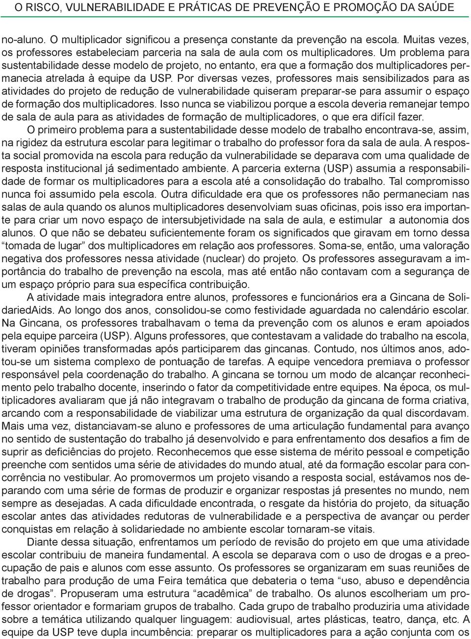 Por diversas vezes, professores mais sensibilizados para as atividades do projeto de redução de vulnerabilidade quiseram preparar-se para assumir o espaço de formação dos multiplicadores.