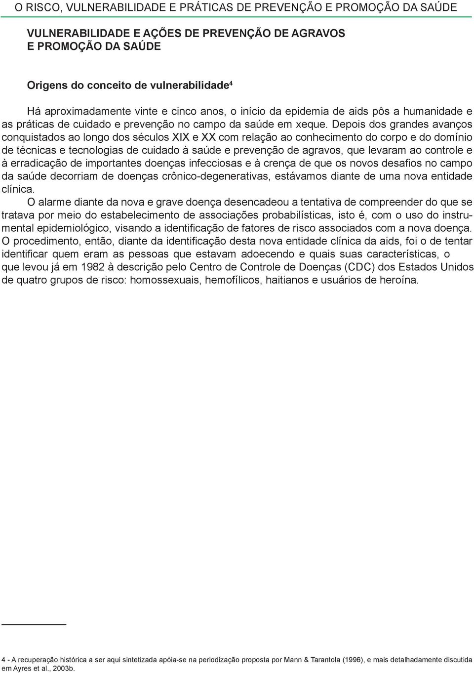 Depois dos grandes avanços conquistados ao longo dos séculos XIX e XX com relação ao conhecimento do corpo e do domínio de técnicas e tecnologias de cuidado à saúde e prevenção de agravos, que