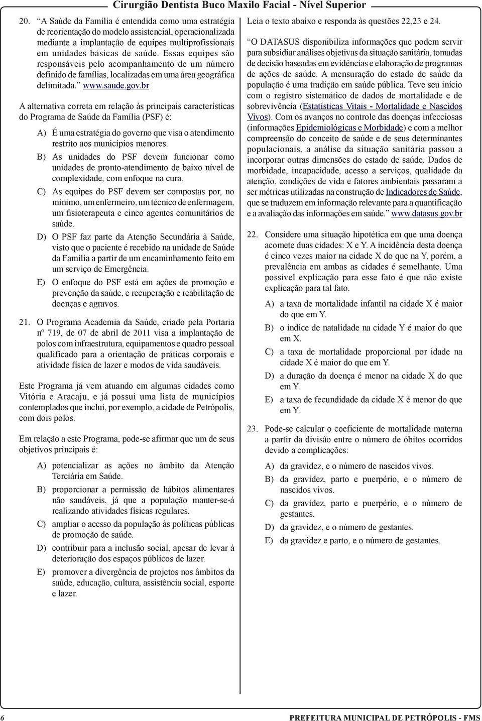 br A alternativa correta em relação às principais características do Programa de Saúde da Família (PSF) é: A) É uma estratégia do governo que visa o atendimento restrito aos municípios menores.