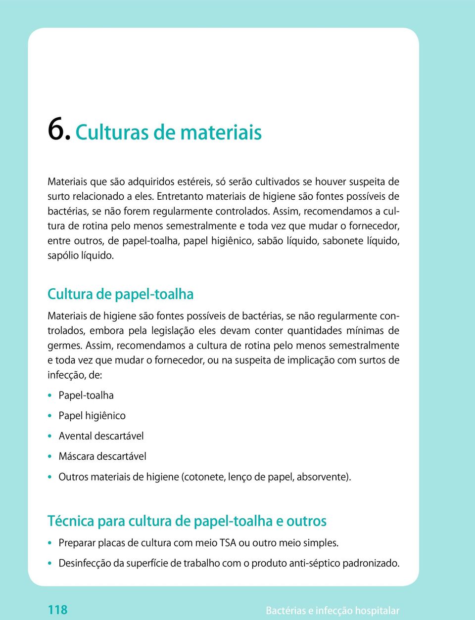 Assim, recomendamos a cultura de rotina pelo menos semestralmente e toda vez que mudar o fornecedor, entre outros, de papel-toalha, papel higiênico, sabão líquido, sabonete líquido, sapólio líquido.