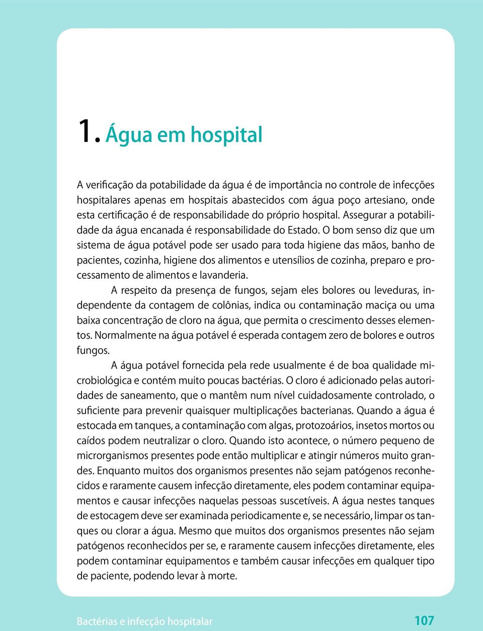 O bom senso diz que um sistema de água potável pode ser usado para toda higiene das mãos, banho de pacientes, cozinha, higiene dos alimentos e utensílios de cozinha, preparo e processamento de