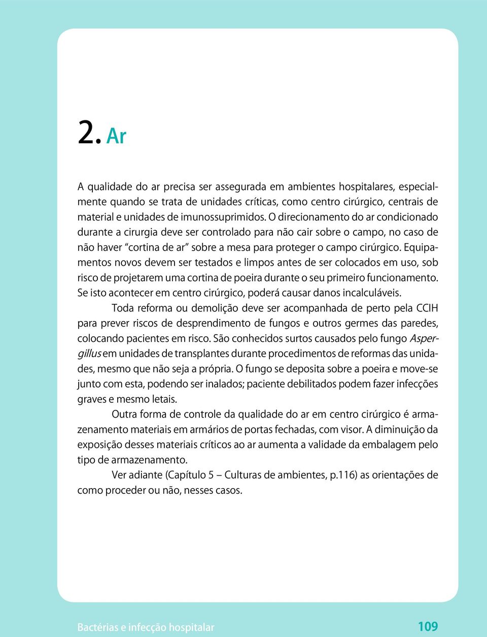 O direcionamento do ar condicionado durante a cirurgia deve ser controlado para não cair sobre o campo, no caso de não haver cortina de ar sobre a mesa para proteger o campo cirúrgico.