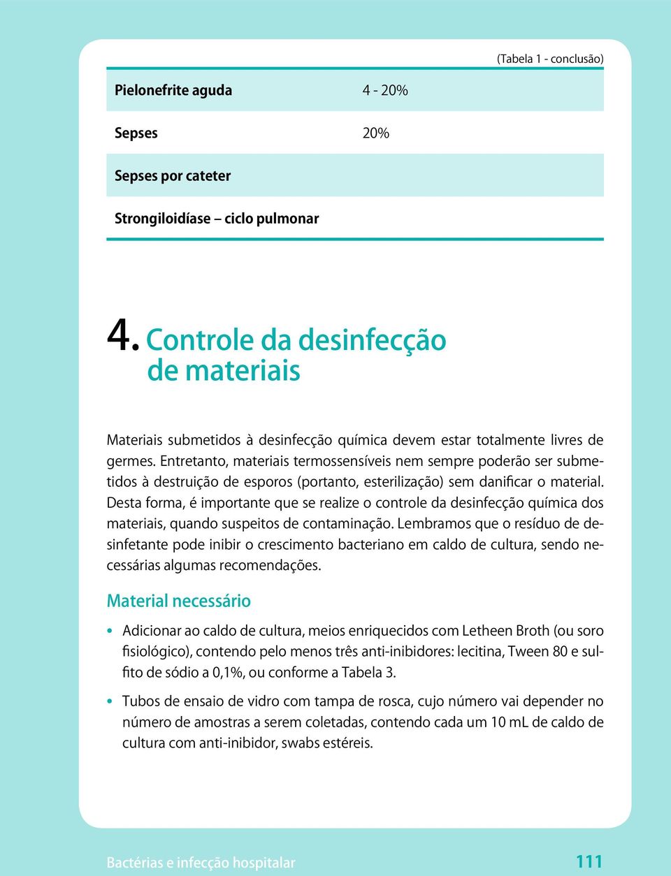 Entretanto, materiais termossensíveis nem sempre poderão ser submetidos à destruição de esporos (portanto, esterilização) sem danificar o material.