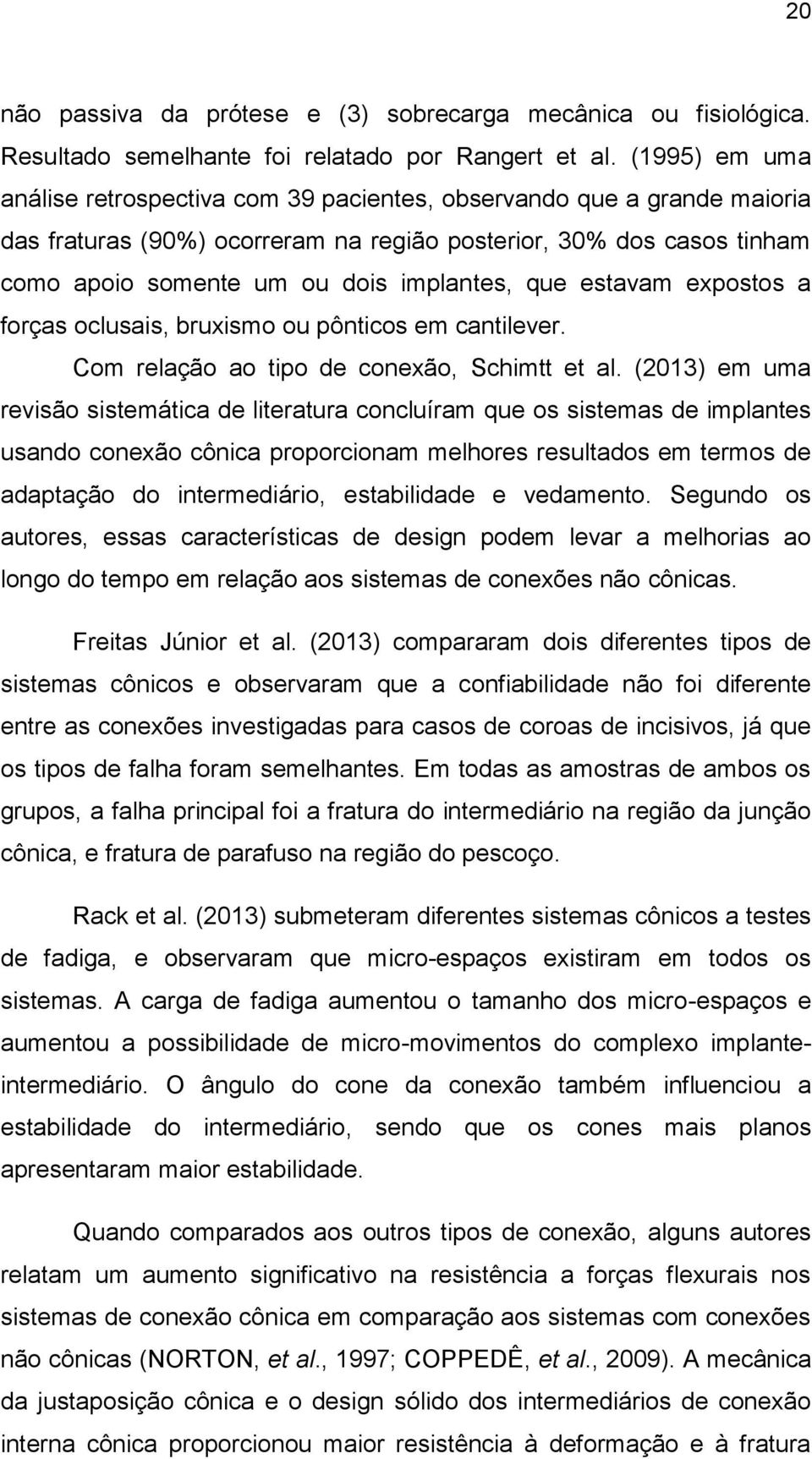 que estavam expostos a forças oclusais, bruxismo ou pônticos em cantilever. Com relação ao tipo de conexão, Schimtt et al.